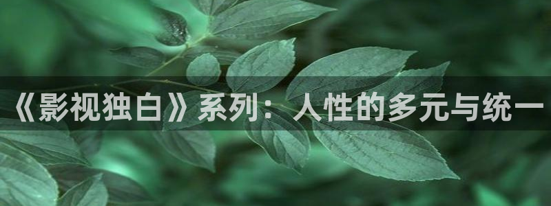 木瓜影視免費：《影視獨白》系列：人性的多元與統一