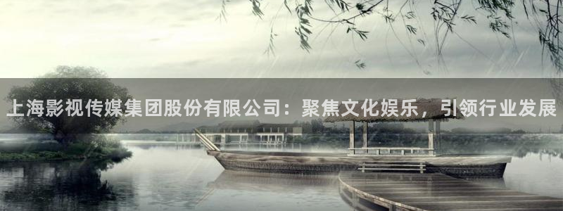 木瓜影院午夜劇場(chǎng)：上海影視傳媒集團(tuán)股份有限公司：聚焦文化娛樂(lè)，引領(lǐng)行業(yè)發(fā)展