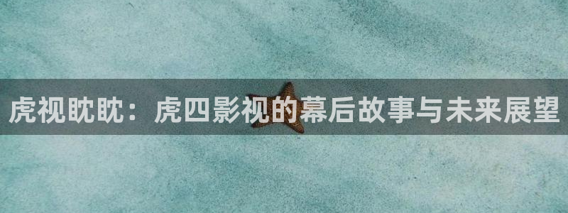 木瓜福利影院：虎視眈眈：虎四影視的幕后故事與未來展望